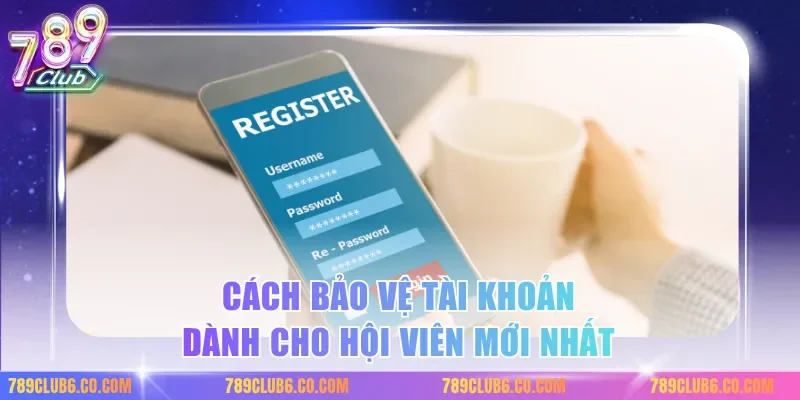 Cách bảo vệ tài khoản dành cho hội viên mới nhất